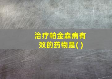 治疗帕金森病有效的药物是( )